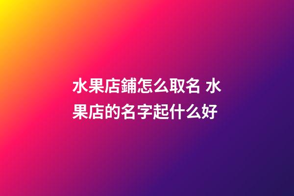 水果店鋪怎么取名 水果店的名字起什么好-第1張-店鋪起名-玄機派